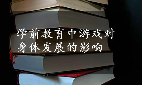 学前教育中游戏对身体发展的影响