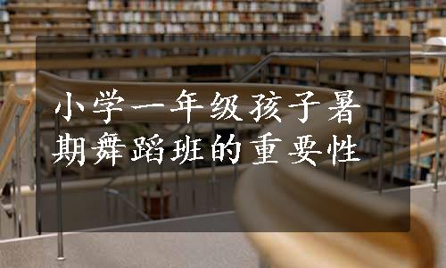 小学一年级孩子暑期舞蹈班的重要性