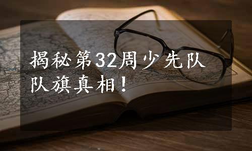 揭秘第32周少先队队旗真相！