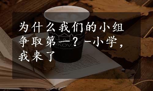 为什么我们的小组争取第一？-小学，我来了