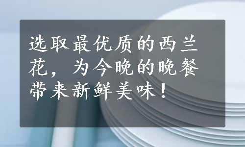 选取最优质的西兰花，为今晚的晚餐带来新鲜美味！