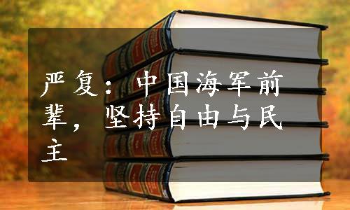 严复：中国海军前辈，坚持自由与民主