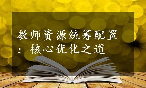 教师资源统筹配置：核心优化之道