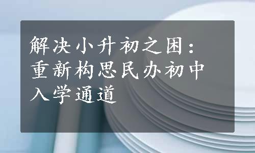 解决小升初之困：重新构思民办初中入学通道