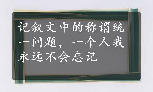 记叙文中的称谓统一问题，一个人我永远不会忘记