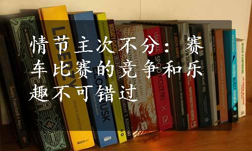 情节主次不分：赛车比赛的竞争和乐趣不可错过