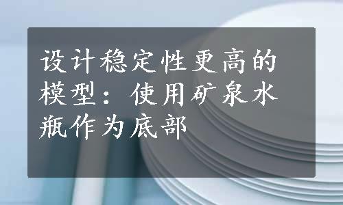 设计稳定性更高的模型：使用矿泉水瓶作为底部