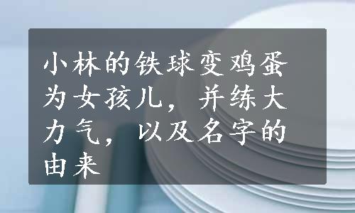 小林的铁球变鸡蛋为女孩儿，并练大力气，以及名字的由来