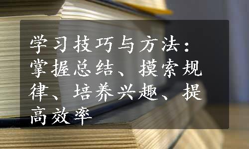 学习技巧与方法：掌握总结、摸索规律、培养兴趣、提高效率