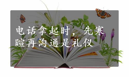 电话拿起时，先寒暄再沟通是礼仪