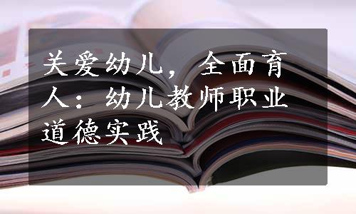 关爱幼儿，全面育人：幼儿教师职业道德实践