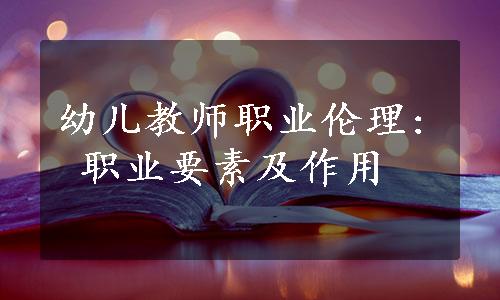 幼儿教师职业伦理: 职业要素及作用