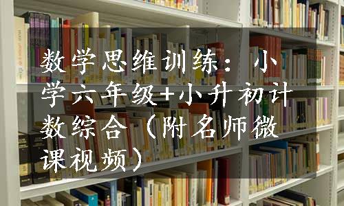 数学思维训练：小学六年级+小升初计数综合（附名师微课视频）