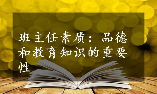 班主任素质：品德和教育知识的重要性