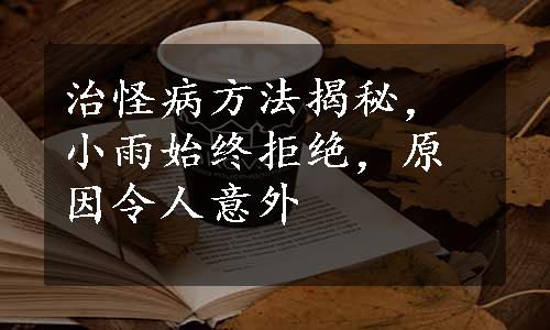 治怪病方法揭秘，小雨始终拒绝，原因令人意外