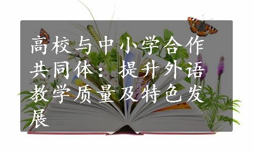 高校与中小学合作共同体：提升外语教学质量及特色发展