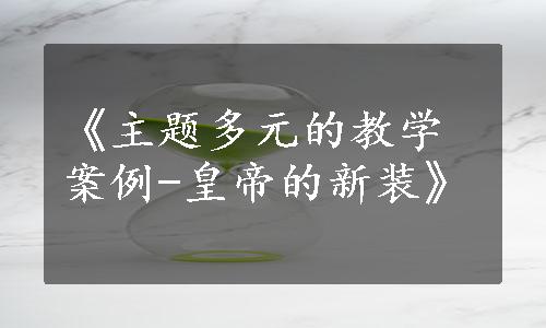 《主题多元的教学案例-皇帝的新装》