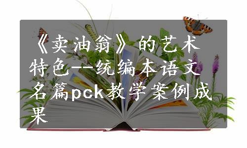 《卖油翁》的艺术特色--统编本语文名篇pck教学案例成果