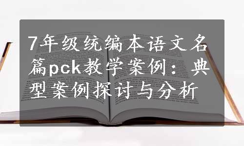 7年级统编本语文名篇pck教学案例：典型案例探讨与分析