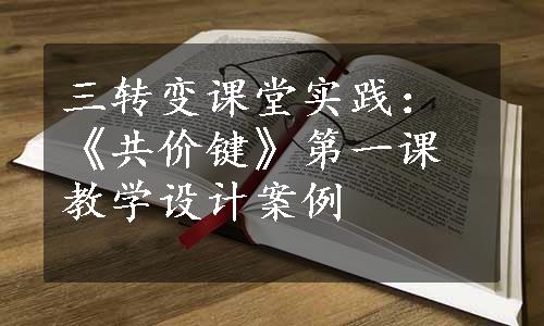 三转变课堂实践：《共价键》第一课教学设计案例