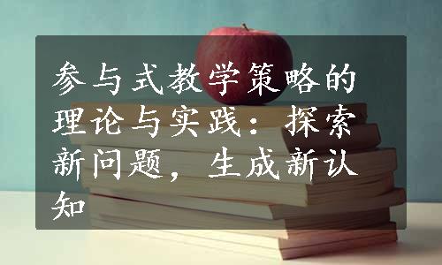 参与式教学策略的理论与实践：探索新问题，生成新认知