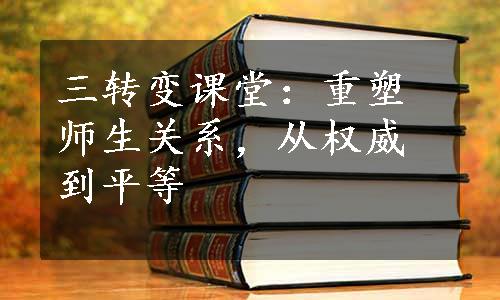 三转变课堂：重塑师生关系，从权威到平等