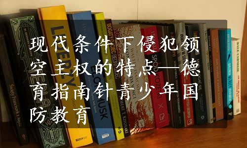 现代条件下侵犯领空主权的特点—德育指南针青少年国防教育