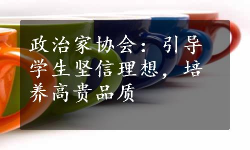 政治家协会：引导学生坚信理想，培养高贵品质