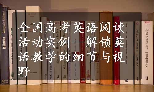 全国高考英语阅读活动实例—解锁英语教学的细节与视野