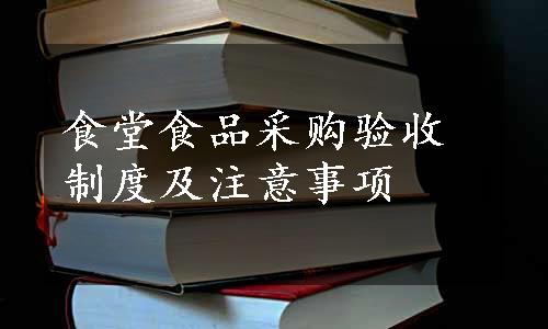 食堂食品采购验收制度及注意事项