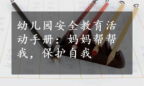 幼儿园安全教育活动手册：妈妈帮帮我，保护自我