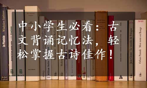 中小学生必看：古文背诵记忆法，轻松掌握古诗佳作！