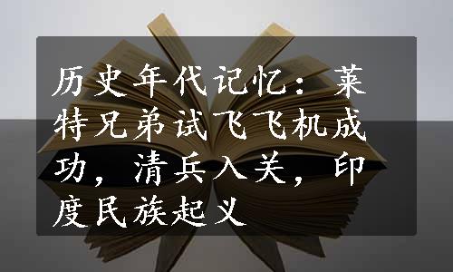 历史年代记忆：莱特兄弟试飞飞机成功，清兵入关，印度民族起义