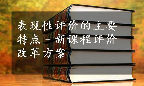 表现性评价的主要特点–新课程评价改革方案