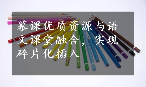 慕课优质资源与语文课堂融合，实现碎片化插入