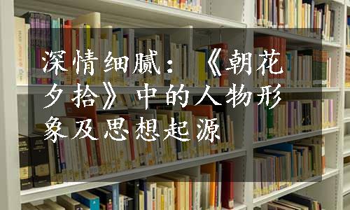 深情细腻：《朝花夕拾》中的人物形象及思想起源