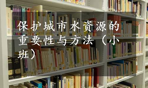 保护城市水资源的重要性与方法（小班）