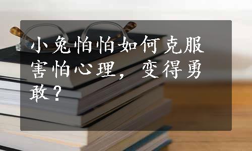 小兔怕怕如何克服害怕心理，变得勇敢？