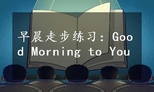 早晨走步练习：Good Morning to You