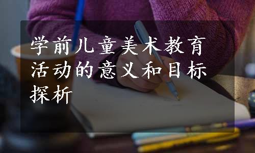 学前儿童美术教育活动的意义和目标探析