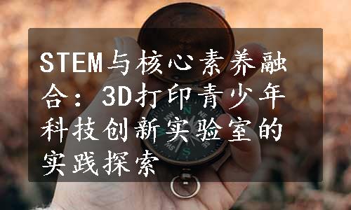 STEM与核心素养融合：3D打印青少年科技创新实验室的实践探索