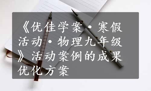 《优佳学案·寒假活动·物理九年级》活动案例的成果优化方案