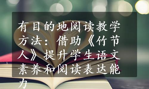 有目的地阅读教学方法：借助《竹节人》提升学生语文素养和阅读表达能力