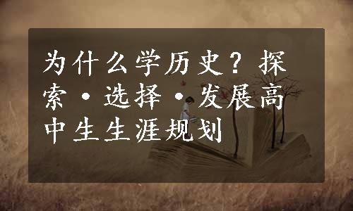 为什么学历史？探索·选择·发展高中生生涯规划