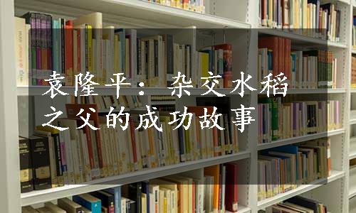 袁隆平：杂交水稻之父的成功故事