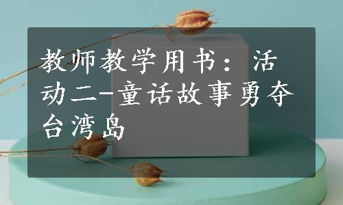 教师教学用书：活动二-童话故事勇夺台湾岛