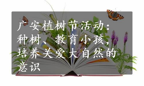 广安植树节活动：种树、教育小孩，培养关爱大自然的意识