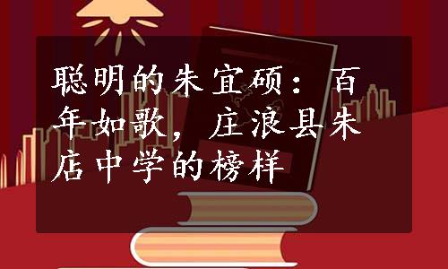 聪明的朱宜硕：百年如歌，庄浪县朱店中学的榜样