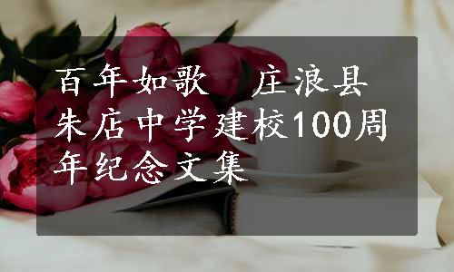 百年如歌　庄浪县朱店中学建校100周年纪念文集