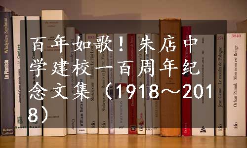 百年如歌！朱店中学建校一百周年纪念文集（1918～2018）